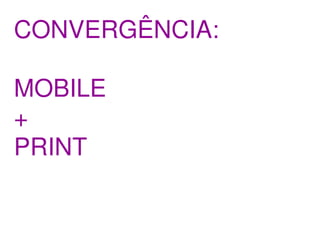 CONVERGÊNCIA:

MOBILE
+
PRINT
 