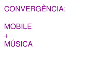 CONVERGÊNCIA:

MOBILE
+
MÚSICA
 