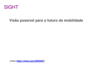 SIGHT

 Visão possível para o futuro da mobilidade




  [vídeo https://vimeo.com/46304267]
 