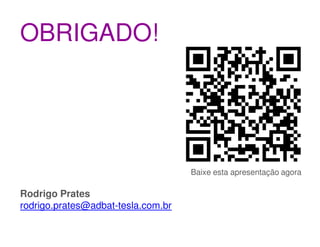 OBRIGADO!




                                    Baixe esta apresentação agora

Rodrigo Prates
rodrigo.prates@adbat-tesla.com.br
 