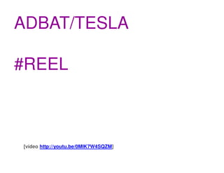 ADBAT/TESLA

#REEL



[vídeo http://youtu.be/0MIK7W4SQZM]
 