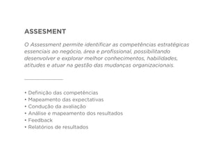 ASSESMENT
O Assessment permite identificar as competências estratégicas
essenciais ao negócio, área e profissional, possib...
