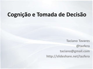 Cognição e Tomada de Decisão



                            Taciano Tavares
                                  @tazfera
                       taciano@gmail.com
             http://slideshare.net/tazfera
 