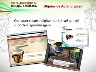 Objetos de Aprendizagem
Qualquer recurso digital reutilizável que dê
suporte à aprendizagem
 