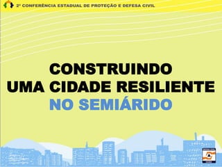 CONSTRUINDO
UMA CIDADE RESILIENTE
NO SEMIÁRIDO
 