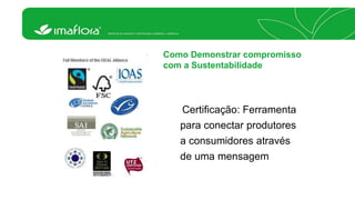 Como Demonstrar compromisso 
com a Sustentabilidade 
Certificação: Ferramenta 
para conectar produtores 
a consumidores através 
de uma mensagem 
 