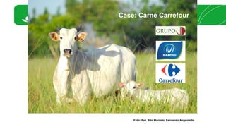 Case: Carne Carrefour 
Foto: Faz. São Marcelo, Fernando Angeoletto 
 