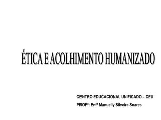 CENTRO EDUCACIONAL UNIFICADO – CEU
PROFª: Enfª Manuelly Silveira Soares
 
