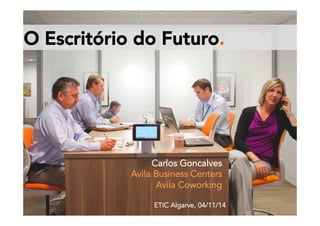 O Escritório do Futuro. 
Carlos Goncalves 
Avila Business Centers 
Avila Coworking 
ETIC Algarve, 04/11/1 4 
 