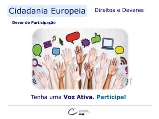 Cidadania Europeia Direitos e Deveres
Tenha uma Voz Ativa. Participe!
Dever de Participação
©Europa
 