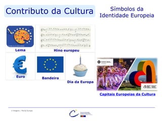 Contributo da Cultura Símbolos da
Identidade Europeia
Lema Hino europeu
Euro Bandeira
Dia da Europa
© Imagens | Portal Europa
Capitais Europeias da Cultura
 