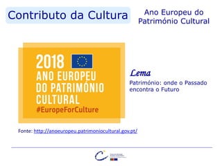 Contributo da Cultura Ano Europeu do
Património Cultural
Fonte: http://anoeuropeu.patrimoniocultural.gov.pt/
Lema
Património: onde o Passado
encontra o Futuro
 