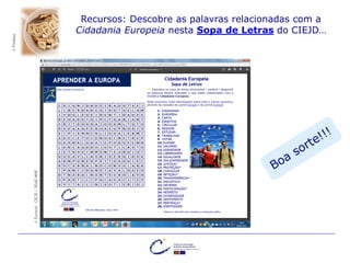 ©Eurocid-CIEJD|DGAE-MNE
Recursos: Descobre as palavras relacionadas com a
Cidadania Europeia nesta Sopa de Letras do CIEJD…
©Pixabay
 