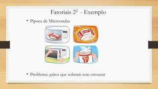 Fatoriais 22 - Exemplo
• Pipoca de Microondas
• Problema: grãos que sobram sem estourar
 