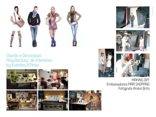 EVENTOS N’ÁREA
                                                             18




Stands e Decoração
Arquitectura de Interiores
by Eventos N’Area


                                             MAKING OFF
                             Embaixadores MAR SHOPPING
                                    Fotógrafo André Brito
 