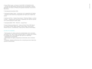 EVENTOS N’ÁREA
• Press Office Guest no Evento ‘AUDI MED CUP BARCELONA’
– Convite da organização internacional da coordenação e respon-
sabilidade de todos os Media portugueses presentes na prova em
Barcelona.                                                               49


• Concepção de eventos 2012

• Campanha Galaxy Note – Caricaturas com Jogadores de Futebol
- Assessoria de Imprensa e Angariação de Figuras do Futebol Na-
cional

• Torneio de Ténis ‘ Duelos Improváveis ‘ Pirilampo Mágico no Esto-
ril Open – Assessoria de Imprensa e Angariação de Figuras Publicas
com a participação de João Lagos.

• Campanha BIKE TMN – MOCHE – Acção Porto

• Evento Samsung Galaxy SIII - Festa no Olivier Pine Cliffs Resort
com Raquel Strada, Isabel Figueira, Liliana Aguiar, Sara Kostov,
Adriane Garcia, Luisa Barbosa, Liliana santos, Debora Montenegro


OUTRAS ACTIVIDADES
- Participação em várias acções de solidariedade como voluntária,
na Abraço, SOL, Sem Abrigo; Ajuda de Berço, Fundação da Criança
e Fundação do Gil. (em algumas das quais sou madrinha)
- Preparação de campanhas
- Participação em alguns programas de televisão como comenta-
dora;
- Excelente relação profissional com a imprensa escrita e televisiva.
(Social e Institucional)
 