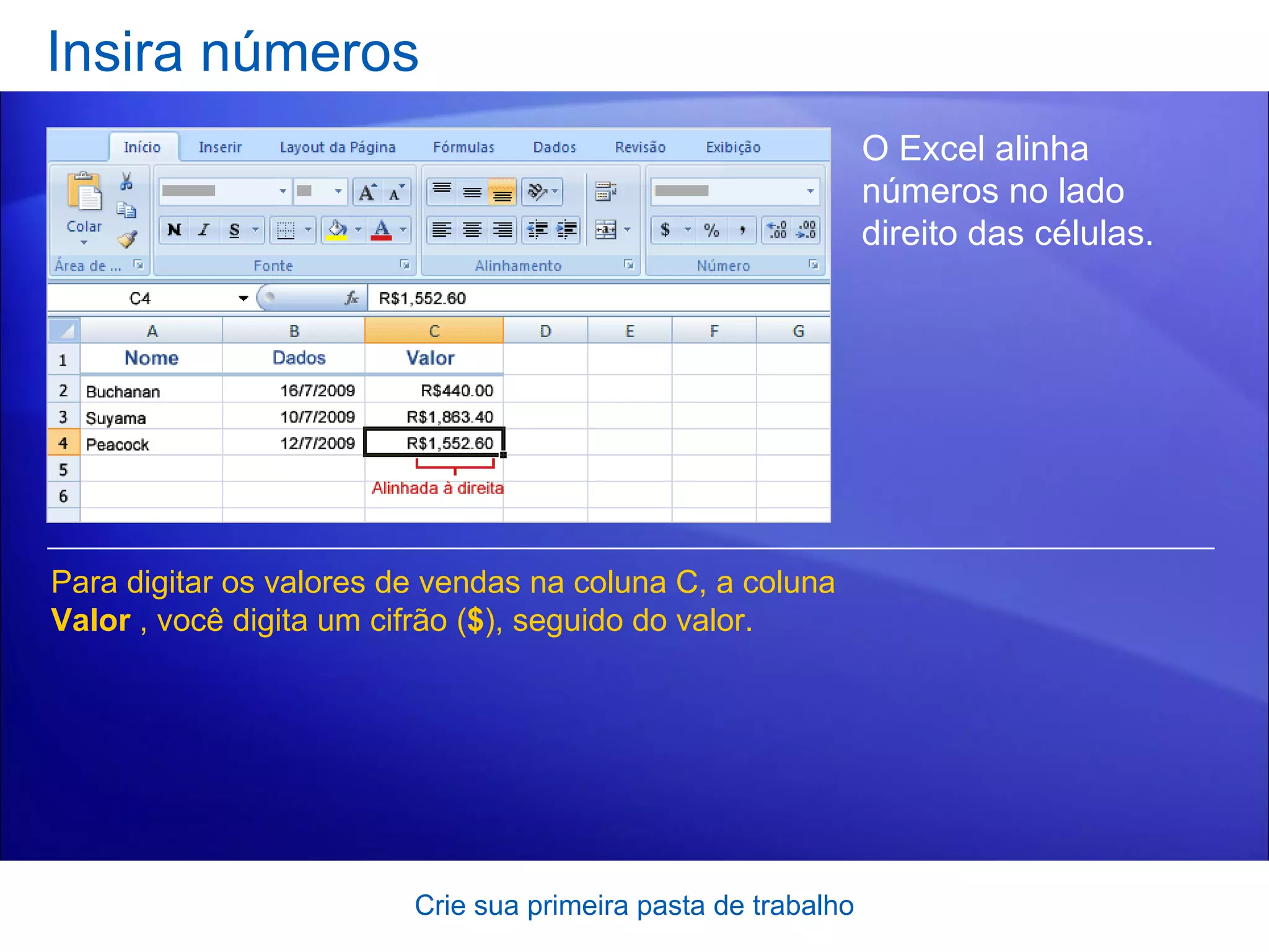 Insira números Crie sua primeira pasta de trabalho O Excel alinha números no lado direito das células.  Para digitar os valores de vendas na coluna C, a coluna  Valor  , você digita um cifrão ( $ ), seguido do valor. 