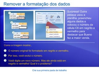 Remover a formatação dos dados Crie sua primeira pasta de trabalho Surpresa! Outra pessoa usou a planilha, preencheu alguns dados e colocou o número da célula C6 em negrito e vermelho para destacar que Bueno fez a maior venda.  O número original foi formatado em negrito e vermelho. Por isso, você exclui o número.  Você digita um novo número. Mas ele ainda está em negrito e vermelho! Qual é o problema? Como a imagem mostra:, 