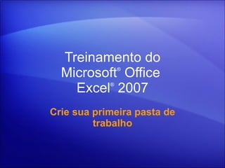 Treinamento do Microsoft ®  Office  Excel ®   2007 Crie sua primeira pasta de trabalho 