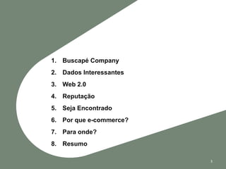 1. Buscapé Company
2. Dados Interessantes
3. Web 2.0
4. Reputação
5. Seja Encontrado
6. Por que e-commerce?
7. Para onde?
8. Resumo

                         3
 