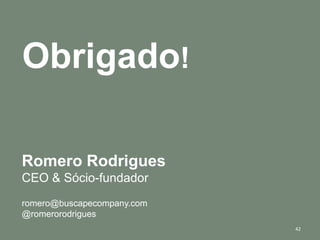 Obrigado!

Romero Rodrigues
CEO & Sócio-fundador
romero@buscapecompany.com
@romerorodrigues
                            42
 