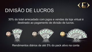 DIVISÃO DE LUCROS
30% do total arrecadado com jogos e vendas da loja virtual é
destinado ao pagamento de divisão de lucros.
Rendimentos diários de até 5% do pack ativo na conta
= = =
 