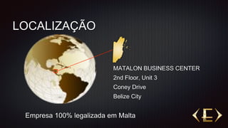 MATALON BUSINESS CENTER
2nd Floor, Unit 3
Coney Drive
Belize City
LOCALIZAÇÃO
Empresa 100% legalizada em Malta
 