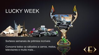 Sorteios semanais de prêmios incríveis
Concorra todos os sábados a carros, motos,
televisores e muito mais...
LUCKY WEEK
 