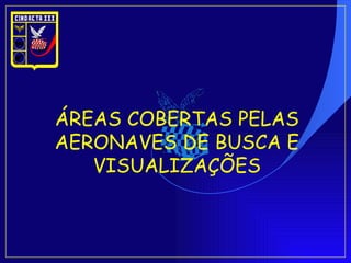 ÁREAS COBERTAS PELAS AERONAVES DE BUSCA E VISUALIZAÇÕES 