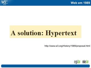 Web em 1989
Passado
http://www.w3.org/History/1989/proposal.html
 