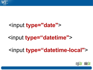 <input type="date">
<input type=“datetime">
<input type=“datetime-local">
 