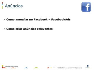 Anúncios


§  Como anunciar no Facebook – FacebookAds


§  Como criar anúncios relevantes




PontoBr Mídia Digital
                                     6   / 17/05/2012 www.pontobrmidiadigital.com.br
 