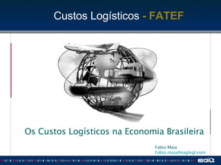 Os Custos Logísticos na Economia Brasileira Fabio Maia  [email_address]   Custos Logísticos  - FATEF 