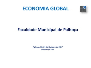 ECONOMIA GLOBAL
Faculdade Municipal de Palhoça
Palhoça, SC, 21 de Outubro de 2017
Alfredo Kleper Lavor
 