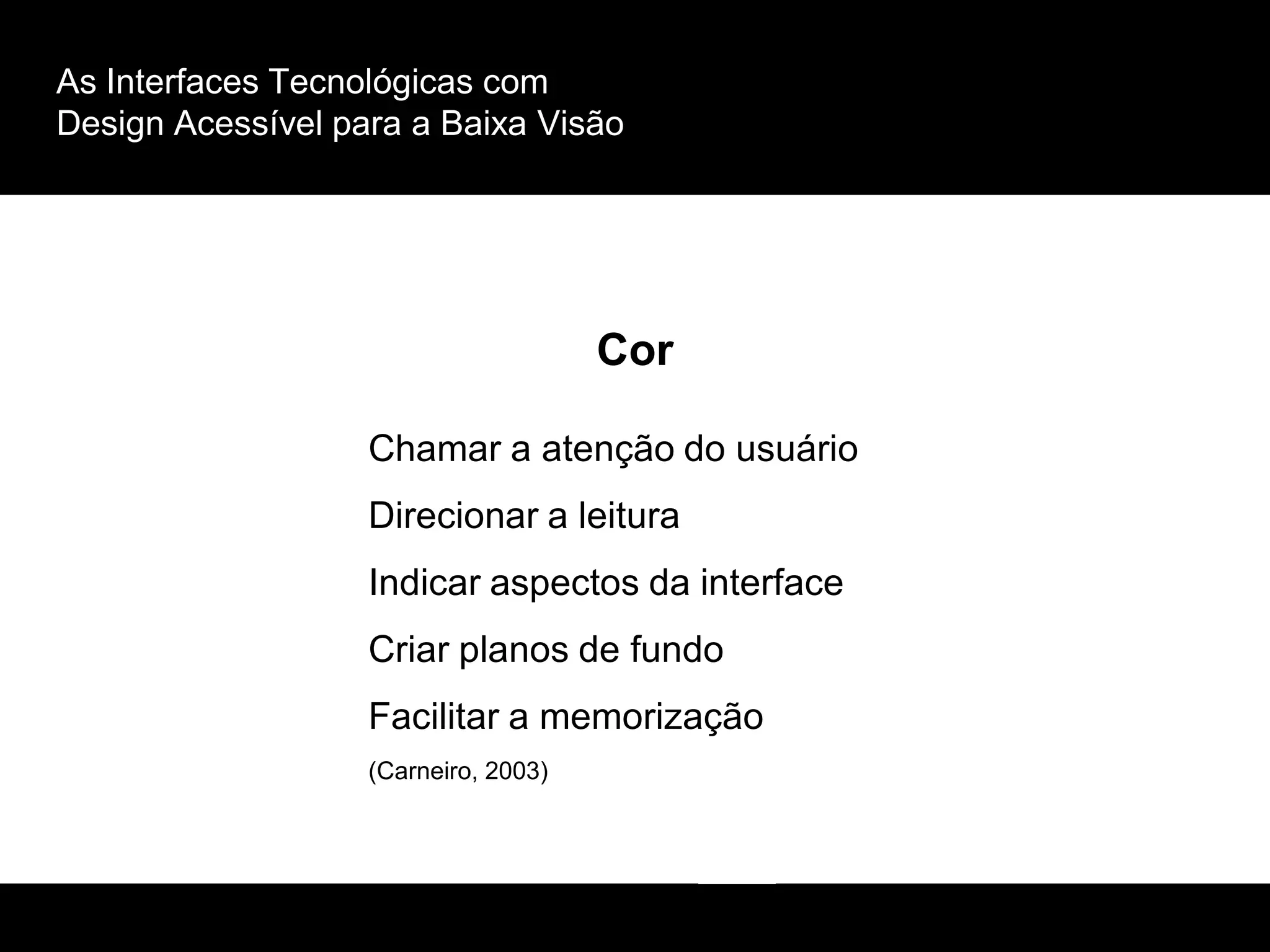 As Interfaces Tecnológicas com
Design Acessível para a Baixa Visão
Cor
Chamar a atenção do usuário
Direcionar a leitura
Indicar aspectos da interface
Criar planos de fundo
Facilitar a memorização
(Carneiro, 2003)
 