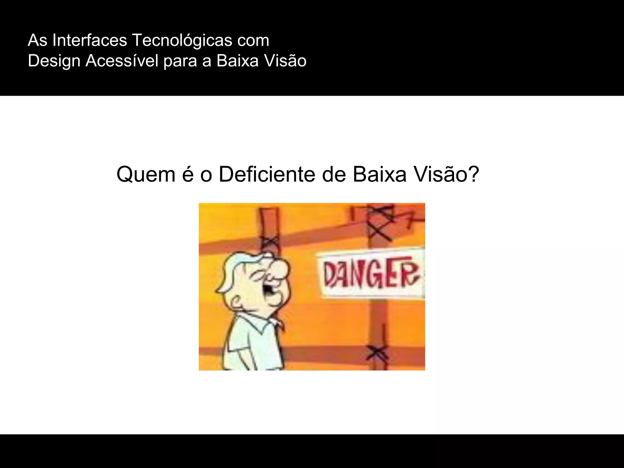 As Interfaces Tecnológicas com
Design Acessível para a Baixa Visão
Quem é o Deficiente de Baixa Visão?
 