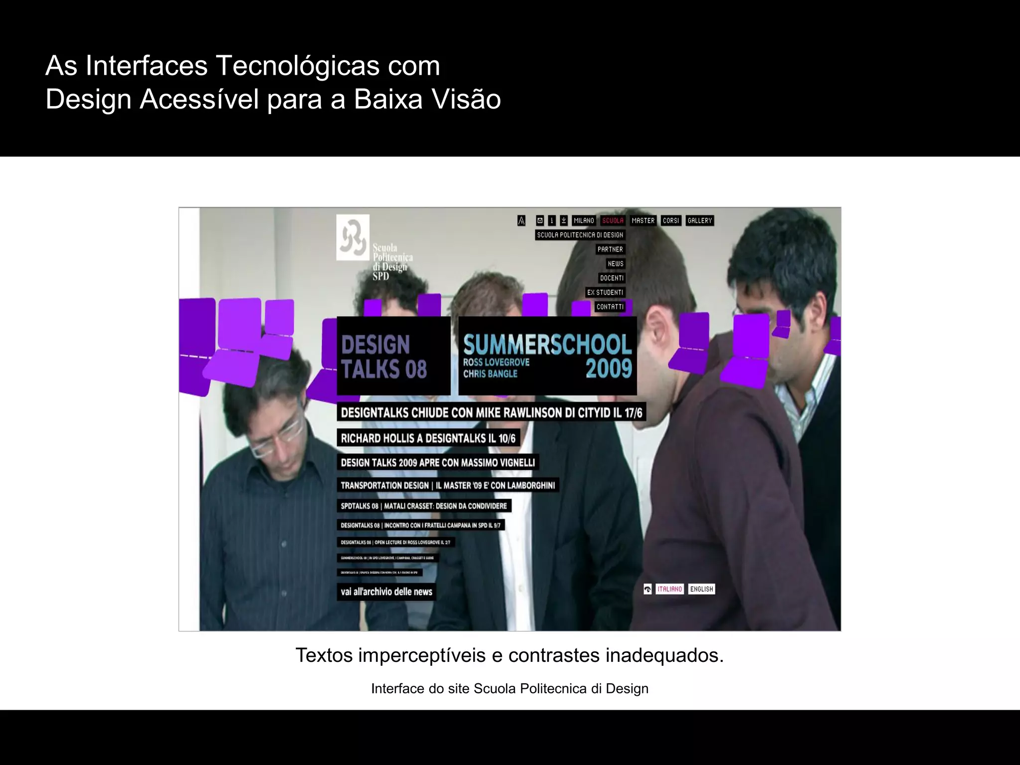 As Interfaces Tecnológicas com
Design Acessível para a Baixa Visão
Interface do site Scuola Politecnica di Design
Textos imperceptíveis e contrastes inadequados.
 