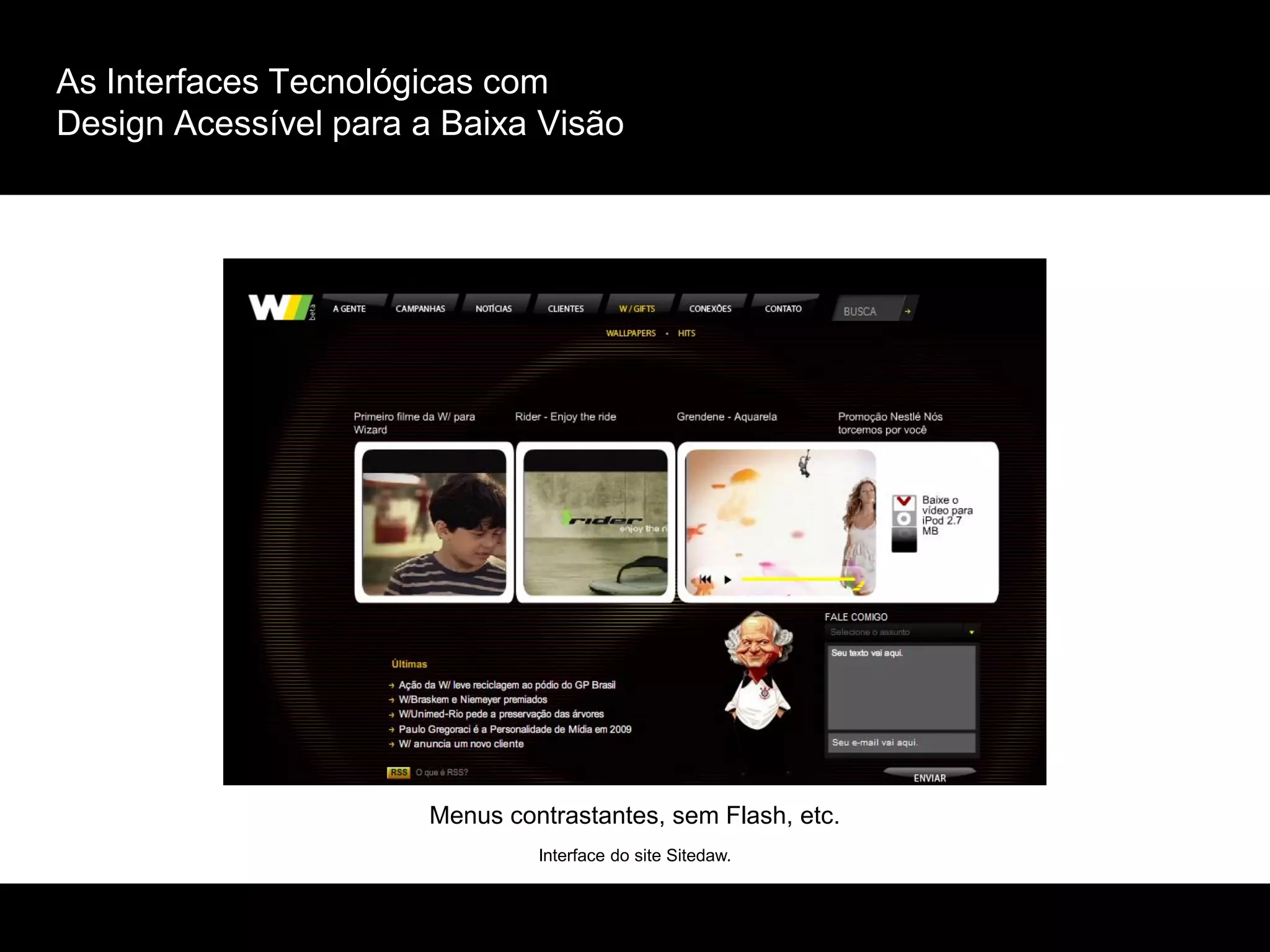As Interfaces Tecnológicas com
Design Acessível para a Baixa Visão
Interface do site Sitedaw.
Menus contrastantes, sem Flash, etc.
 