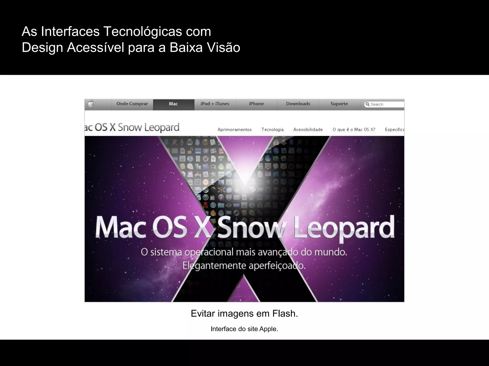 As Interfaces Tecnológicas com
Design Acessível para a Baixa Visão
Interface do site Apple.
Evitar imagens em Flash.
 