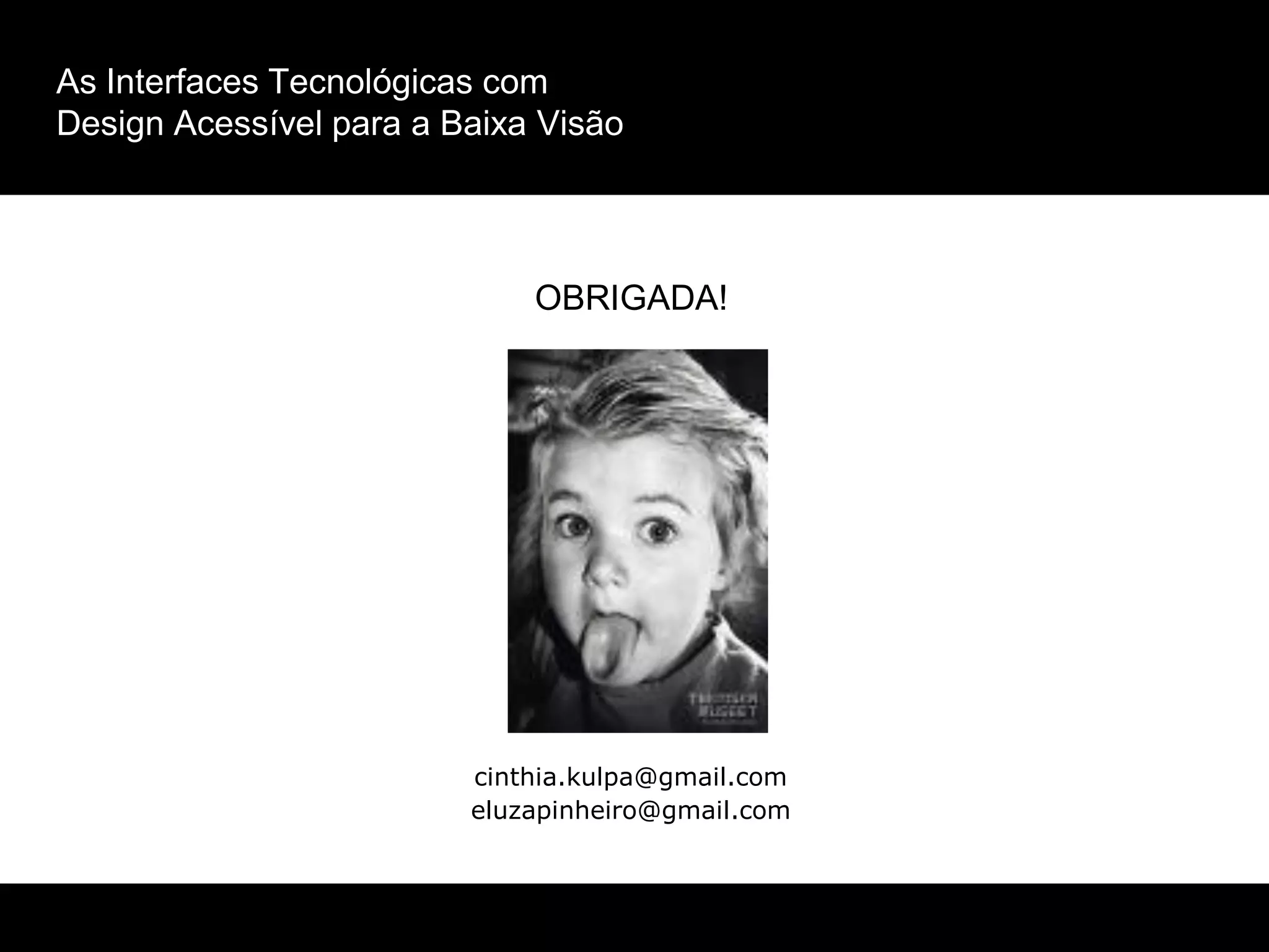 As Interfaces Tecnológicas com
Design Acessível para a Baixa Visão
OBRIGADA!
cinthia.kulpa@gmail.com
eluzapinheiro@gmail.com
 