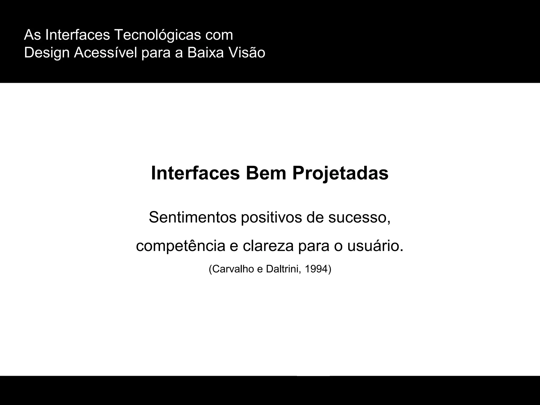 As Interfaces Tecnológicas com
Design Acessível para a Baixa Visão
Interfaces Bem Projetadas
Sentimentos positivos de sucesso,
competência e clareza para o usuário.
(Carvalho e Daltrini, 1994)
 