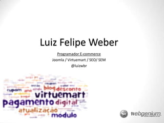 LuizFelipe Weber Programador E-commerce Joomla / Virtuemart / SEO/ SEM @luizwbr 