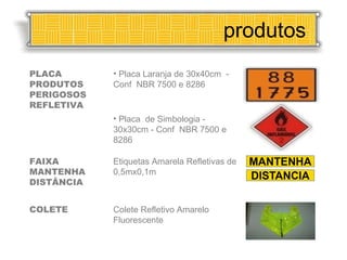 produtos PLACA PRODUTOS PERIGOSOS REFLETIVA Placa Laranja de 30x40cm  - Conf  NBR 7500 e 8286 Placa  de Simbologia - 30x30cm - Conf  NBR 7500 e 8286 FAIXA MANTENHA DISTÂNCIA Etiquetas Amarela Refletivas de 0,5mx0,1m COLETE Colete Refletivo Amarelo Fluorescente 
