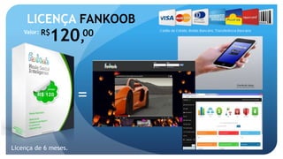 LICENÇA FANKOOB 
Valor: R$120,00 
Licença de 6 meses. 
= 
 