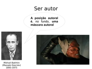 Ser autor
A posição autoral
é, no fundo, uma
máscara autoral
Mikhail Bakhtin
(Михаии́л Бахтии́н)
1895-1975
 
