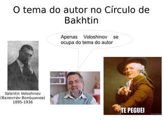 O tema do autor no Círculo de
Bakhtin
Valentin Voloshinov
(Валентии́н Волои́шинов)
1895-1936
Apenas Voloshinov se
ocupa do tema do autor
 
