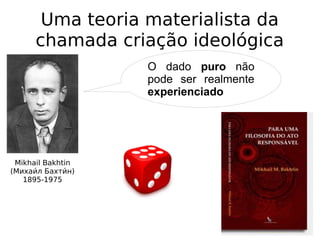 Uma teoria materialista da
chamada criação ideológica
O dado puro não
pode ser realmente
experienciado
Mikhail Bakhtin
(Михаии́л Бахтии́н)
1895-1975
 