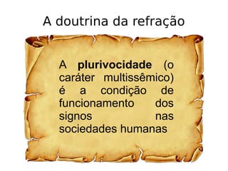 A doutrina da refração
A plurivocidade (o
caráter multissêmico)
é a condição de
funcionamento dos
signos nas
sociedades humanas
 