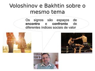Voloshinov e Bakhtin sobre o
mesmo tema
Os signos são espaços de
encontro e confronto de
diferentes índices sociais de valor
 