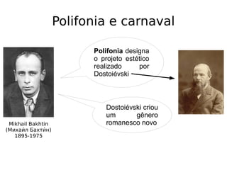 Polifonia e carnaval
Mikhail Bakhtin
(Михаии́л Бахтии́н)
1895-1975
Polifonia designa
o projeto estético
realizado por
Dostoiévski
Dostoiévski criou
um gênero
romanesco novo
 